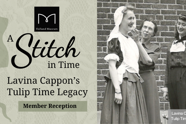 Graphic for the Holland Museum Member Reception for the exhibit, "A Stitch in Time: Lavina Cappon's Tulip Time Legacy" happening on April 25 from 5:00-7:00 p.m.