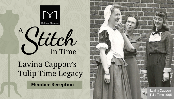 Graphic for the Holland Museum Member Reception for the exhibit, "A Stitch in Time: Lavina Cappon's Tulip Time Legacy" happening on April 25 from 5:00-7:00 p.m.