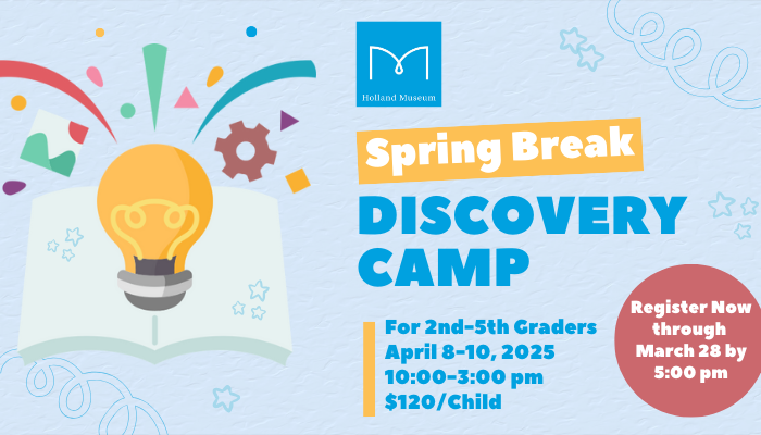 Holland Museum Spring Break Discovery Camp for 2nd to 5th graders from April 8 through 10, 2025 from 10:00 a.m. to Noon. The cost is $120/child.
